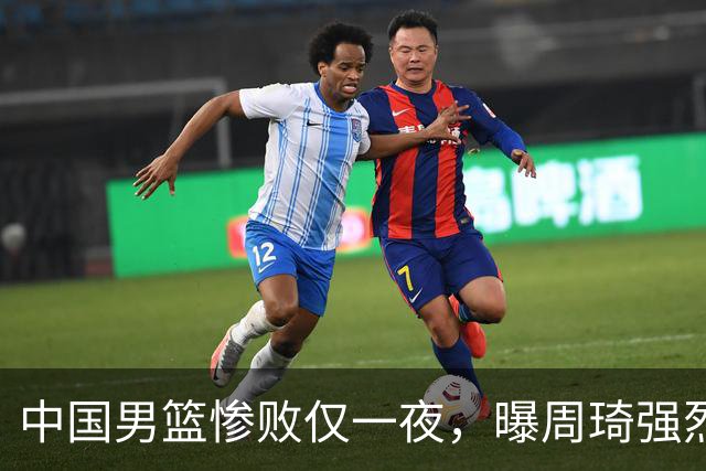 中国男篮惨败仅一夜，曝周琦强烈希望征战亚运会！郭士强难辞其咎