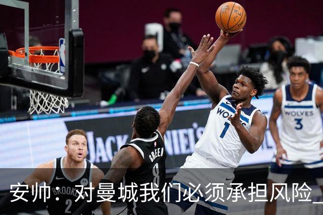安帅：对曼城我们必须承担风险 皇马有能力逆转