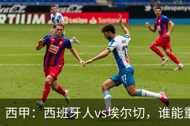 西甲：西班牙人vs埃尔切，谁能重返胜轨？